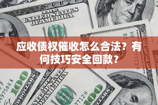 济南应收债权催收怎么合法?有何技巧安全回款? 济南应收债权催收怎么合法?有何技巧安全回款?